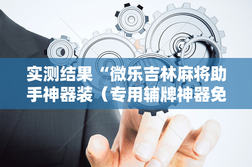 实测结果“微乐吉林麻将助手神器装（专用辅牌神器免安装）