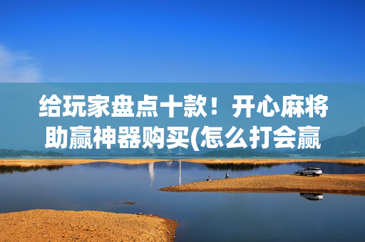 给玩家盘点十款！开心麻将助赢神器购买(怎么打会赢)