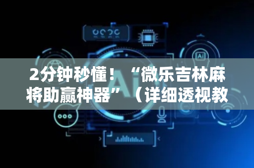 2分钟秒懂！“微乐吉林麻将助赢神器”（详细透视教程）-哔哩哔哩