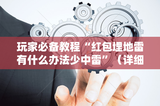 玩家必备教程“红包埋地雷有什么办法少中雷”（详细透视教程）-哔哩哔哩