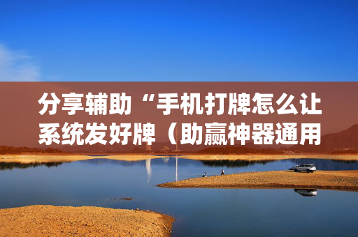 分享辅助“手机打牌怎么让系统发好牌（助赢神器通用版）