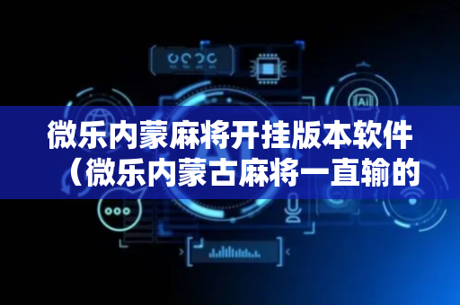 微乐内蒙麻将开挂版本软件（微乐内蒙古麻将一直输的原因）
