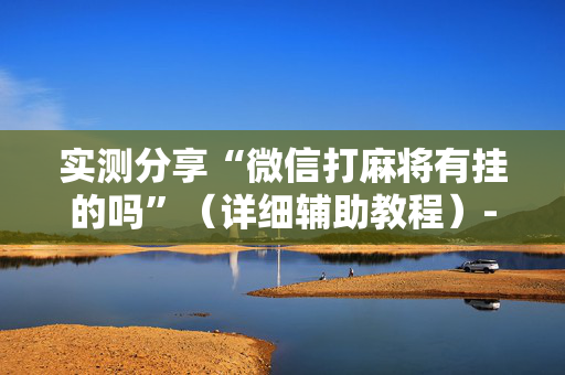 实测分享“微信打麻将有挂的吗”（详细辅助教程）-哔哩哔哩