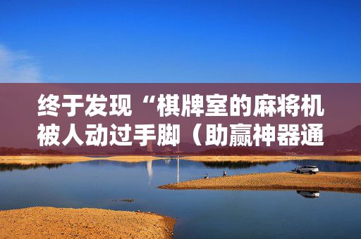 终于发现“棋牌室的麻将机被人动过手脚（助赢神器通用版）