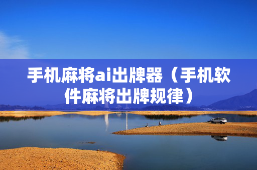 手机麻将ai出牌器（手机软件麻将出牌规律）