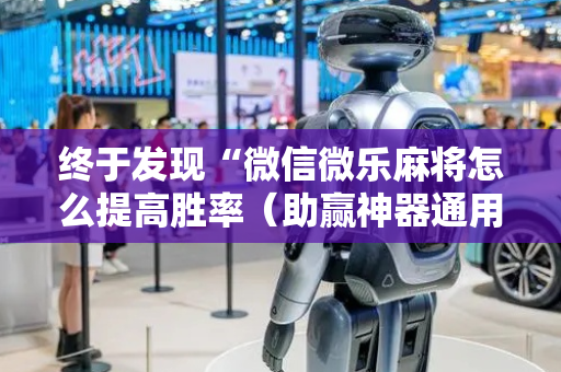 终于发现“微信微乐麻将怎么提高胜率（助赢神器通用版）