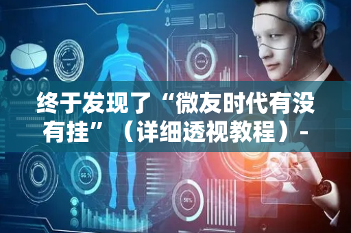终于发现了“微友时代有没有挂”（详细透视教程）-哔哩哔哩