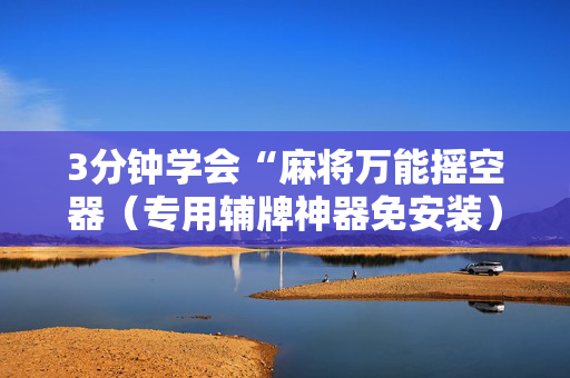 3分钟学会“麻将万能摇空器（专用辅牌神器免安装）