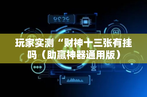 玩家实测“财神十三张有挂吗（助赢神器通用版）