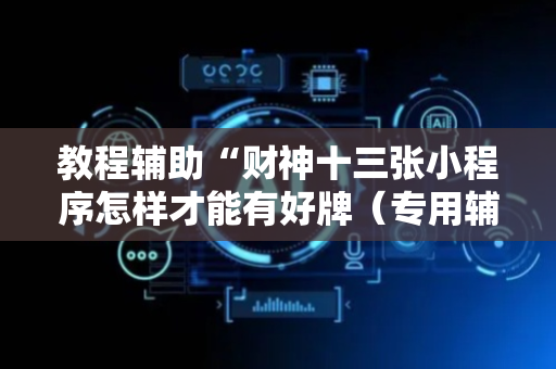 教程辅助“财神十三张小程序怎样才能有好牌（专用辅牌神器免安装）