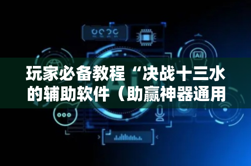 玩家必备教程“决战十三水的辅助软件（助赢神器通用版）