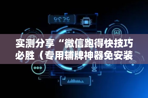 实测分享“微信跑得快技巧必胜（专用辅牌神器免安装）