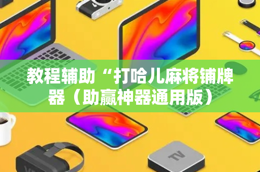 教程辅助“打哈儿麻将铺牌器（助赢神器通用版）
