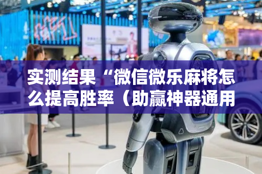 实测结果“微信微乐麻将怎么提高胜率（助赢神器通用版）