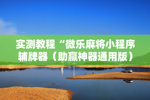 实测教程“微乐麻将小程序辅牌器（助赢神器通用版）