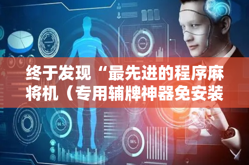 终于发现“最先进的程序麻将机（专用辅牌神器免安装）