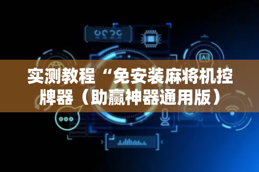 实测教程“免安装麻将机控牌器（助赢神器通用版）
