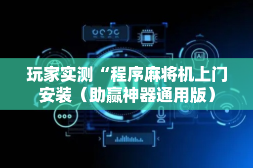 玩家实测“程序麻将机上门安装（助赢神器通用版）