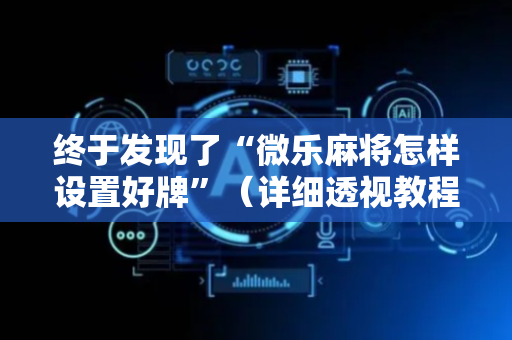 终于发现了“微乐麻将怎样设置好牌”（详细透视教程）-哔哩哔哩