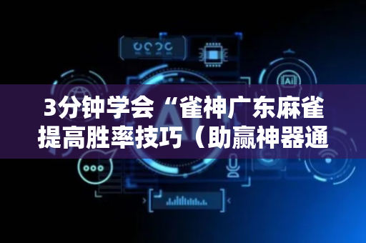 3分钟学会“雀神广东麻雀提高胜率技巧（助赢神器通用版）
