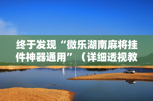 终于发现“微乐湖南麻将挂件神器通用”（详细透视教程）-哔哩哔哩