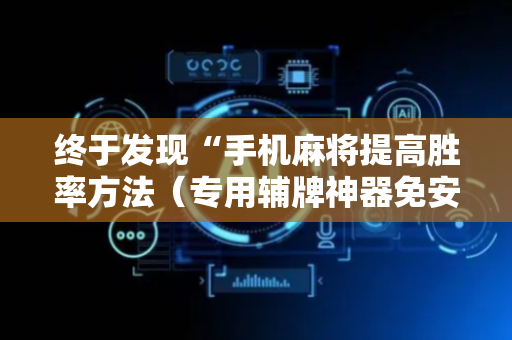 终于发现“手机麻将提高胜率方法（专用辅牌神器免安装）