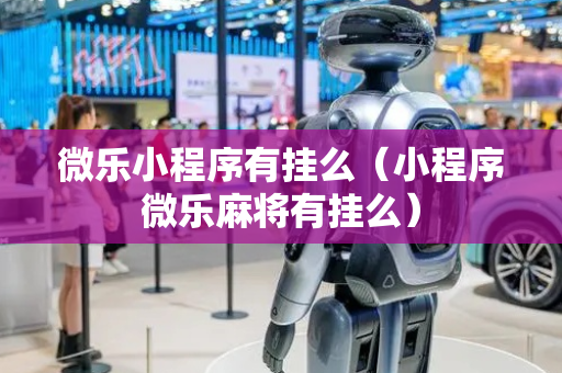 微乐小程序有挂么（小程序微乐麻将有挂么）