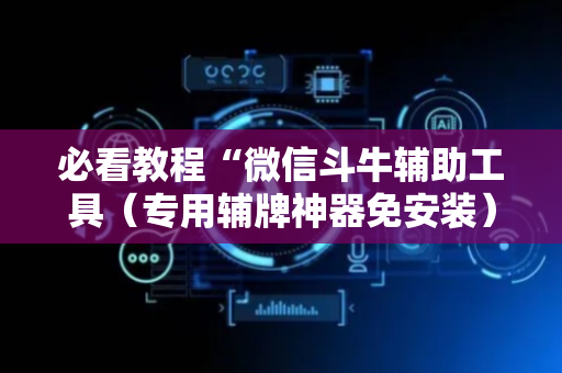 必看教程“微信斗牛辅助工具（专用辅牌神器免安装）
