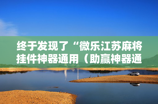 终于发现了“微乐江苏麻将挂件神器通用（助赢神器通用版）
