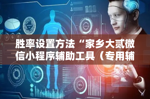 胜率设置方法“家乡大贰微信小程序辅助工具（专用辅牌神器免安装）