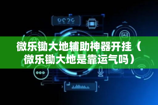 微乐锄大地辅助神器开挂（微乐锄大地是靠运气吗）