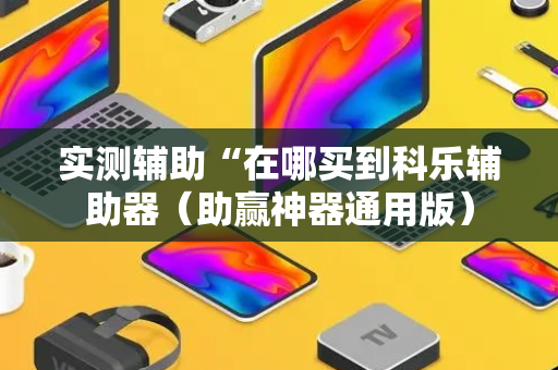 实测辅助“在哪买到科乐辅助器（助赢神器通用版）