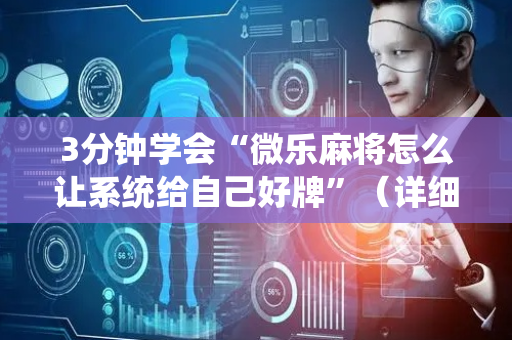 3分钟学会“微乐麻将怎么让系统给自己好牌”（详细透视教程）-哔哩哔哩