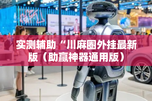 实测辅助“川麻圈外挂最新版（助赢神器通用版）