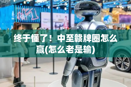 终于懂了！中至赣牌圈怎么赢(怎么老是输)