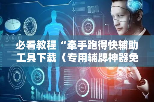 必看教程“牵手跑得快辅助工具下载（专用辅牌神器免安装）