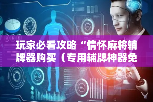 玩家必看攻略“情怀麻将辅牌器购买（专用辅牌神器免安装）