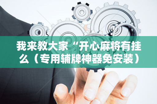 我来教大家“开心麻将有挂么（专用辅牌神器免安装）