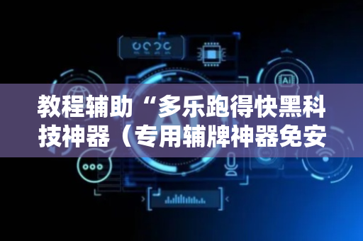 教程辅助“多乐跑得快黑科技神器（专用辅牌神器免安装）