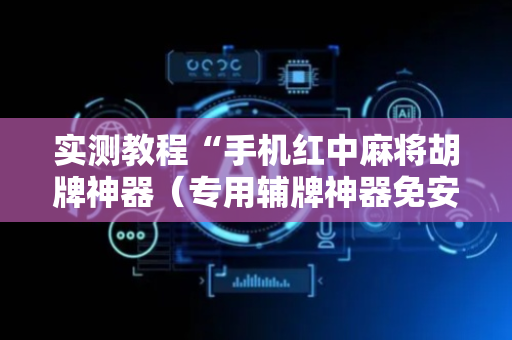 实测教程“手机红中麻将胡牌神器（专用辅牌神器免安装）
