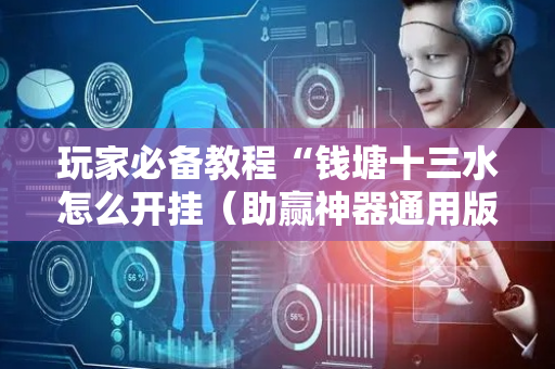 玩家必备教程“钱塘十三水怎么开挂（助赢神器通用版）