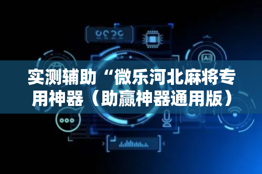 实测辅助“微乐河北麻将专用神器（助赢神器通用版）