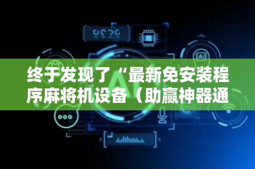 终于发现了“最新免安装程序麻将机设备（助赢神器通用版）