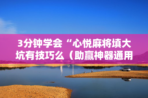 3分钟学会“心悦麻将填大坑有技巧么（助赢神器通用版）