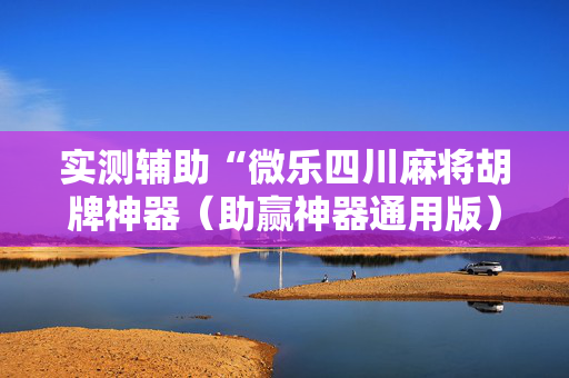 实测辅助“微乐四川麻将胡牌神器（助赢神器通用版）