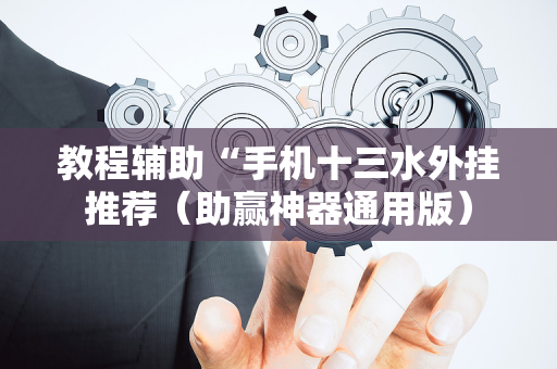 教程辅助“手机十三水外挂推荐（助赢神器通用版）