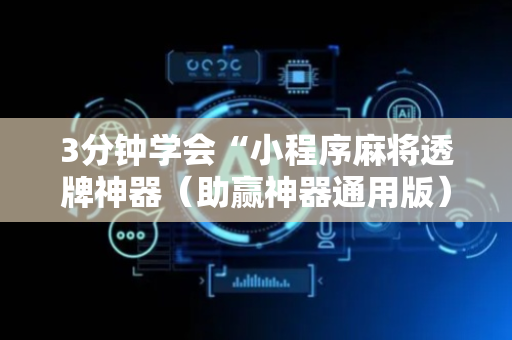 3分钟学会“小程序麻将透牌神器（助赢神器通用版）
