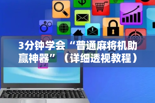 3分钟学会“普通麻将机助赢神器”（详细透视教程）-哔哩哔哩
