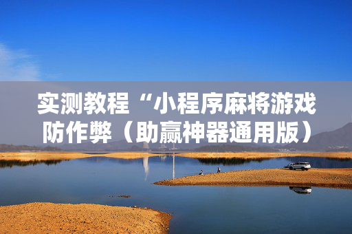 实测教程“小程序麻将游戏防作弊（助赢神器通用版）