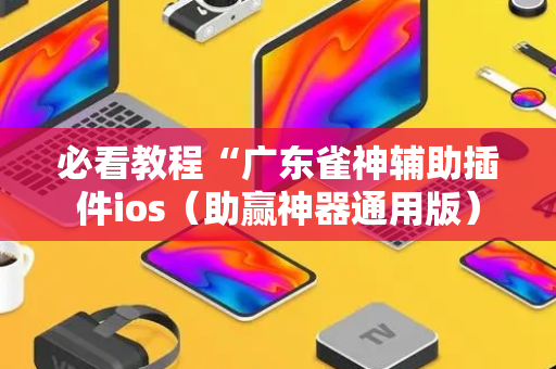 必看教程“广东雀神辅助插件ios（助赢神器通用版）